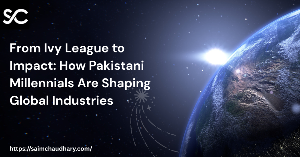 From Ivy League to Impact How Pakistani Millennials Are Shaping Global Industries