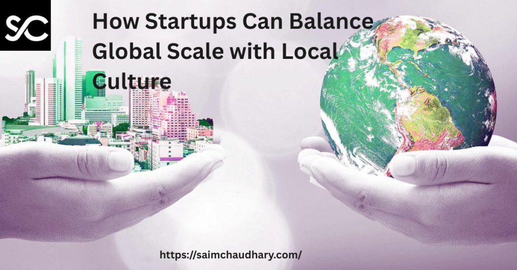 Saim Chaudhary on How Startups Can Balance Global Scale with Local Culture