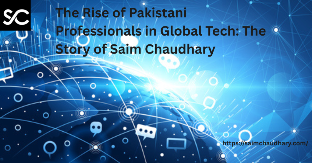 The Rise of Pakistani Professionals in Global Tech: The Story of Saim Chaudhary